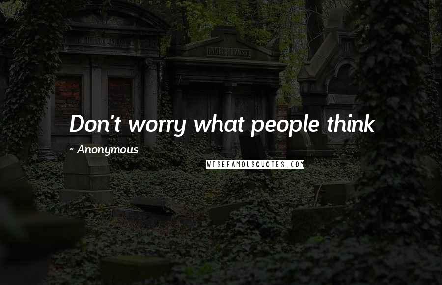 Anonymous Quotes: Don't worry what people think 