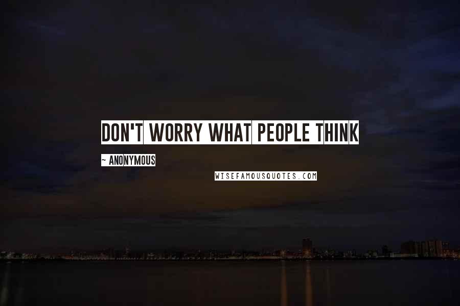 Anonymous Quotes: Don't worry what people think 