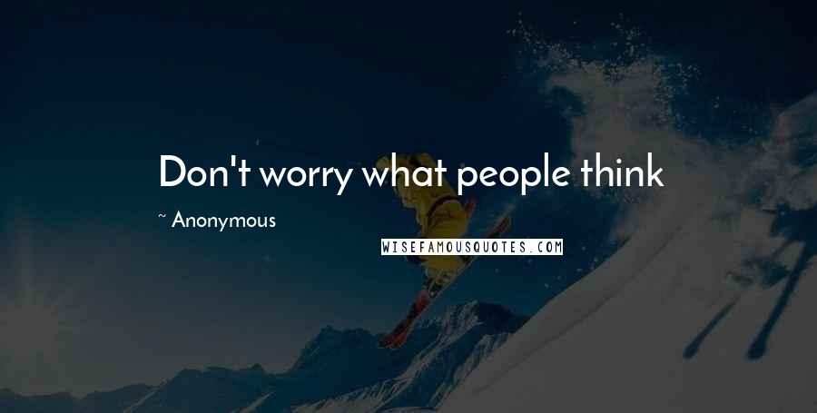 Anonymous Quotes: Don't worry what people think 