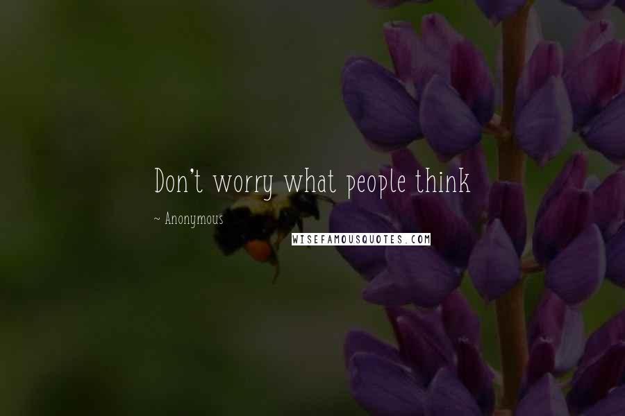 Anonymous Quotes: Don't worry what people think 