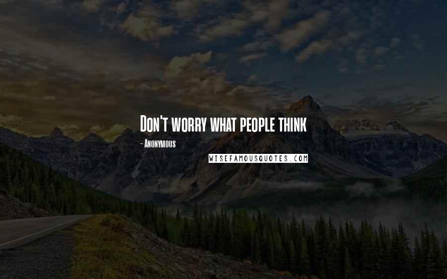 Anonymous Quotes: Don't worry what people think 