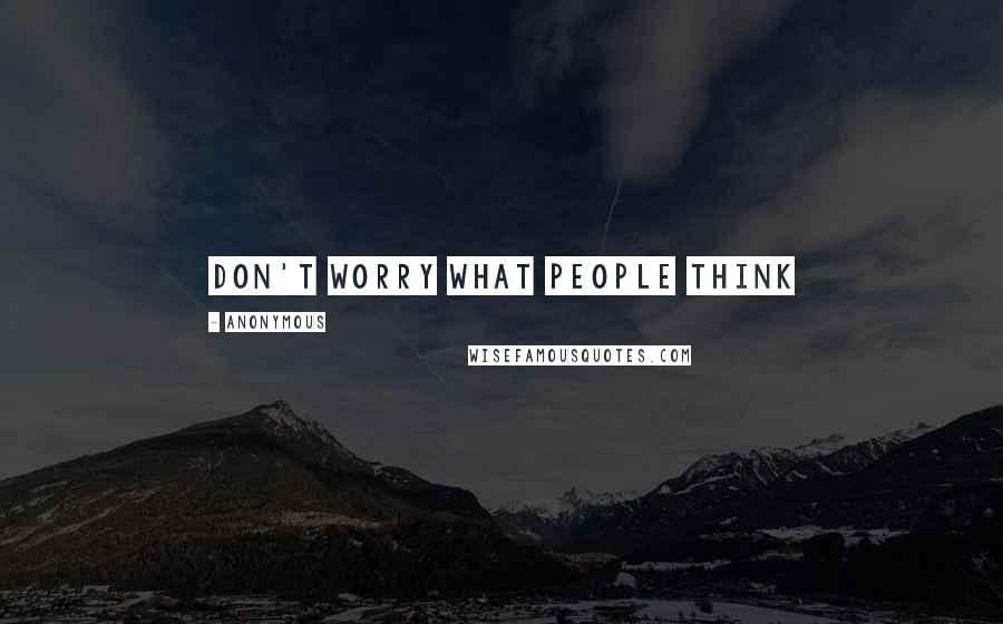 Anonymous Quotes: Don't worry what people think 