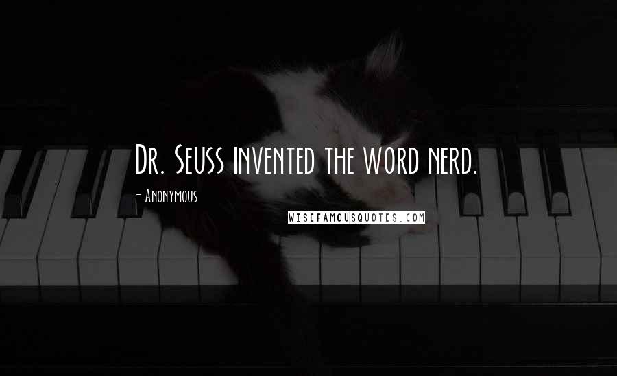 Anonymous Quotes: Dr. Seuss invented the word nerd.