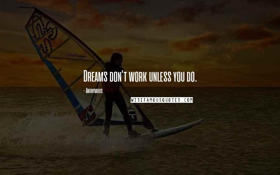 Anonymous Quotes: Dreams don't work unless you do.