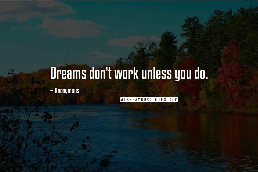 Anonymous Quotes: Dreams don't work unless you do.