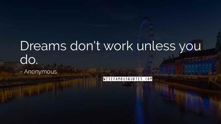 Anonymous Quotes: Dreams don't work unless you do.