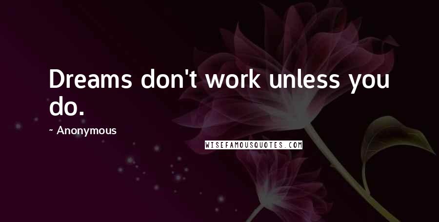 Anonymous Quotes: Dreams don't work unless you do.