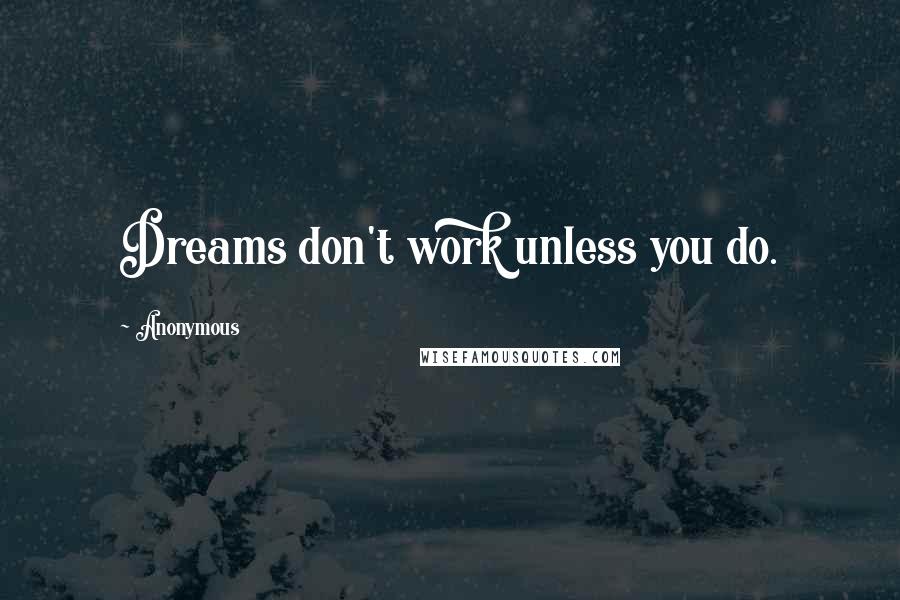 Anonymous Quotes: Dreams don't work unless you do.