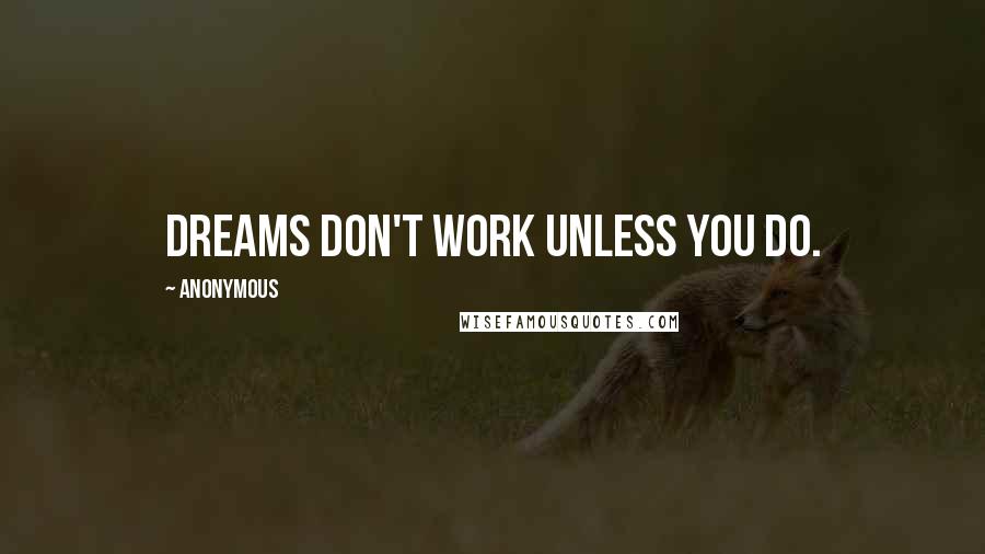 Anonymous Quotes: Dreams don't work unless you do.