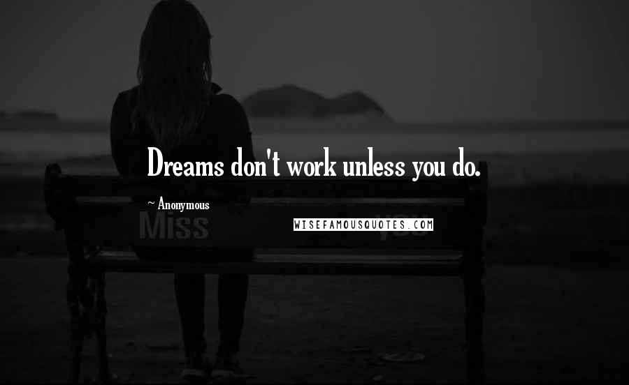 Anonymous Quotes: Dreams don't work unless you do.