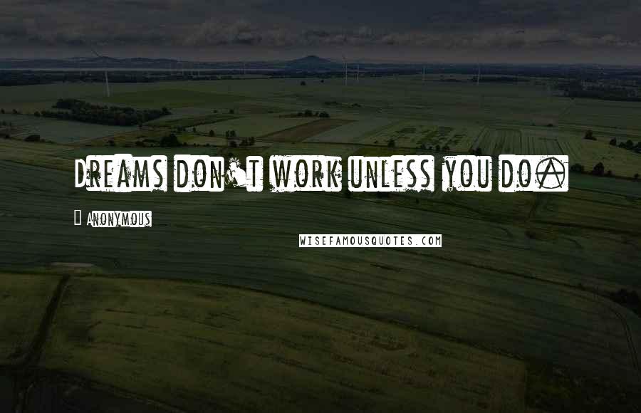 Anonymous Quotes: Dreams don't work unless you do.
