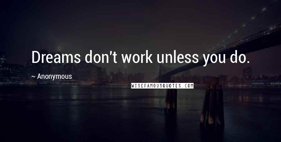 Anonymous Quotes: Dreams don't work unless you do.