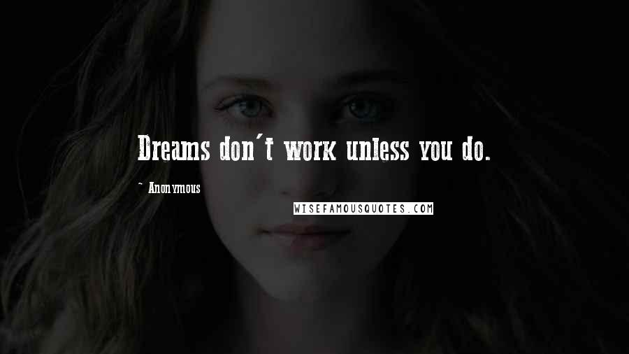 Anonymous Quotes: Dreams don't work unless you do.