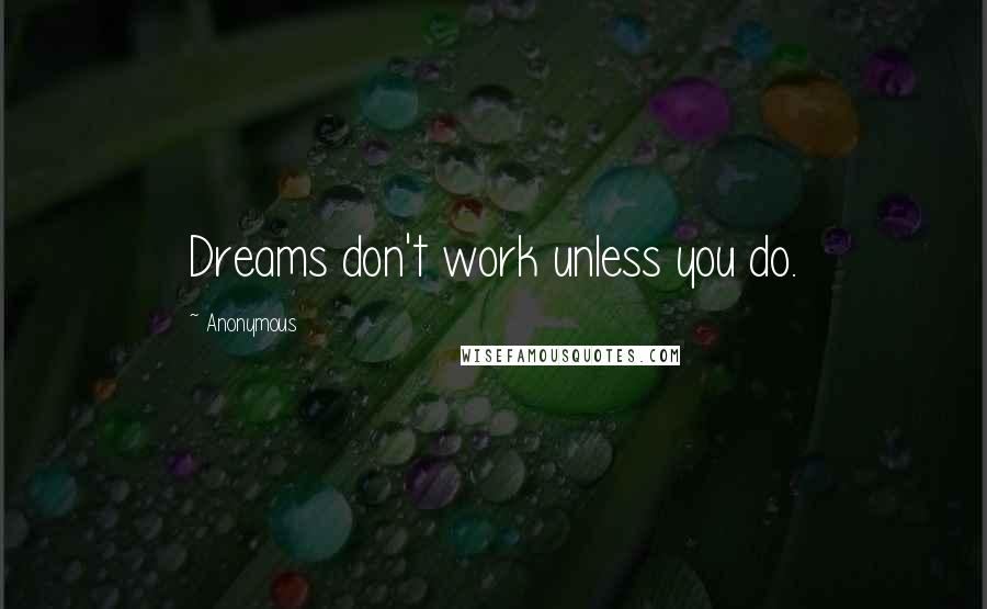 Anonymous Quotes: Dreams don't work unless you do.