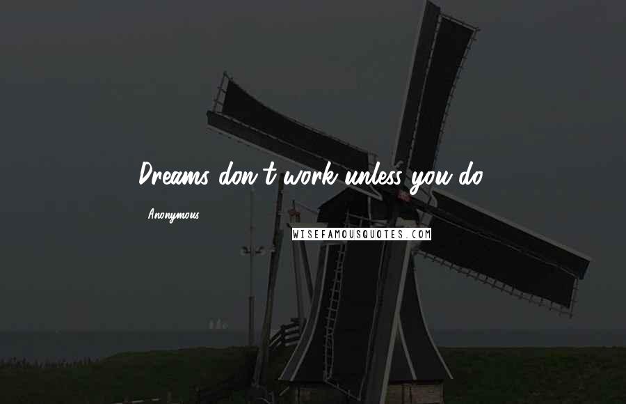 Anonymous Quotes: Dreams don't work unless you do.