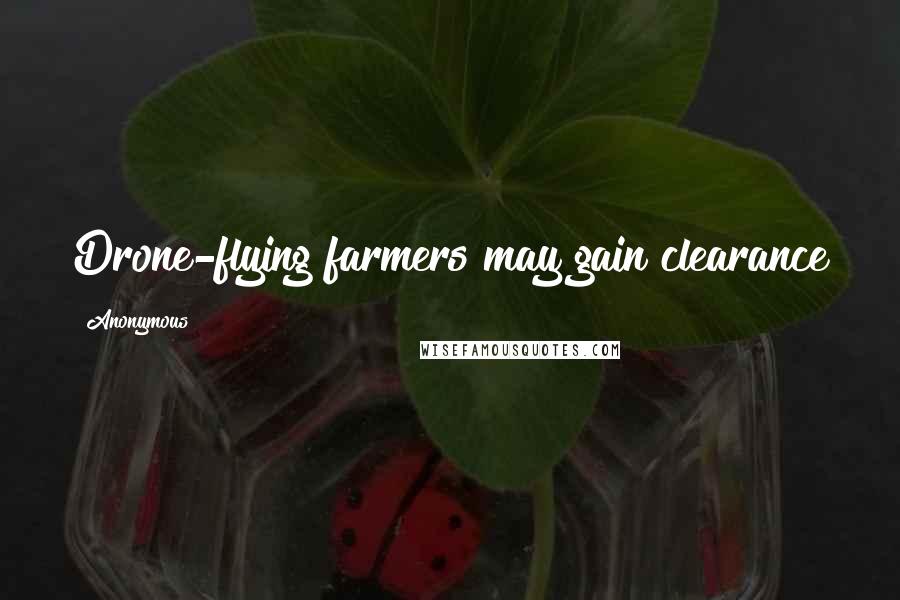 Anonymous Quotes: Drone-flying farmers may gain clearance