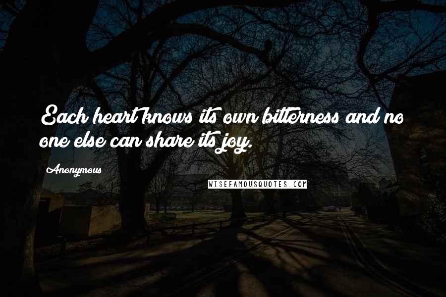 Anonymous Quotes: Each heart knows its own bitterness and no one else can share its joy.