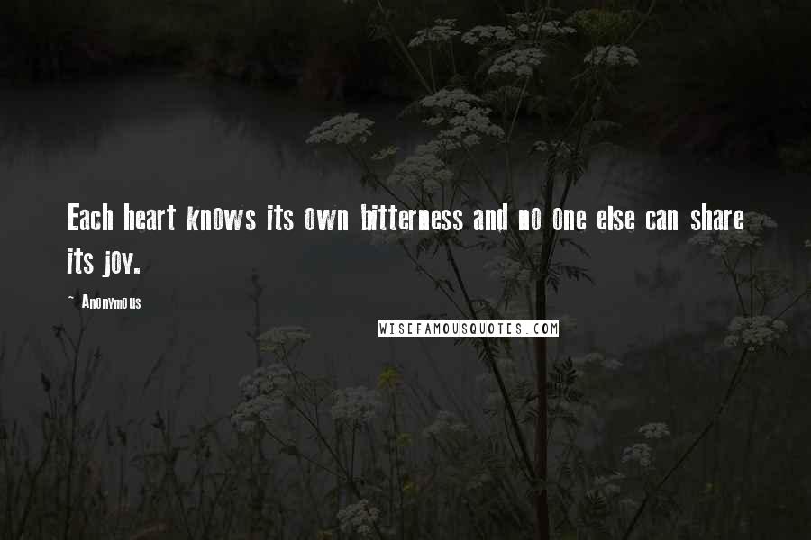 Anonymous Quotes: Each heart knows its own bitterness and no one else can share its joy.