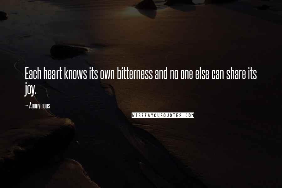 Anonymous Quotes: Each heart knows its own bitterness and no one else can share its joy.