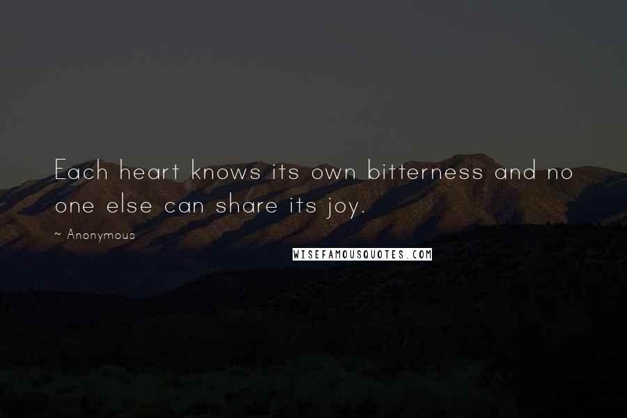 Anonymous Quotes: Each heart knows its own bitterness and no one else can share its joy.