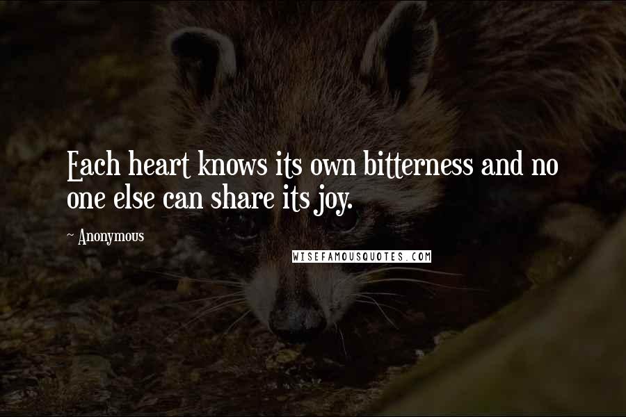 Anonymous Quotes: Each heart knows its own bitterness and no one else can share its joy.