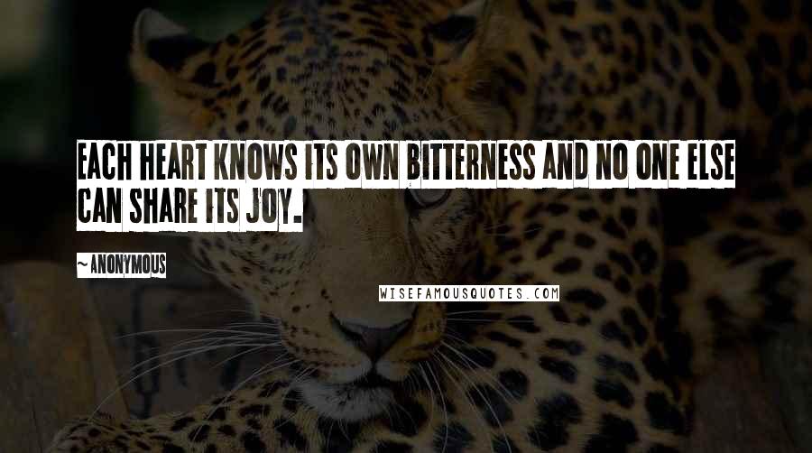 Anonymous Quotes: Each heart knows its own bitterness and no one else can share its joy.