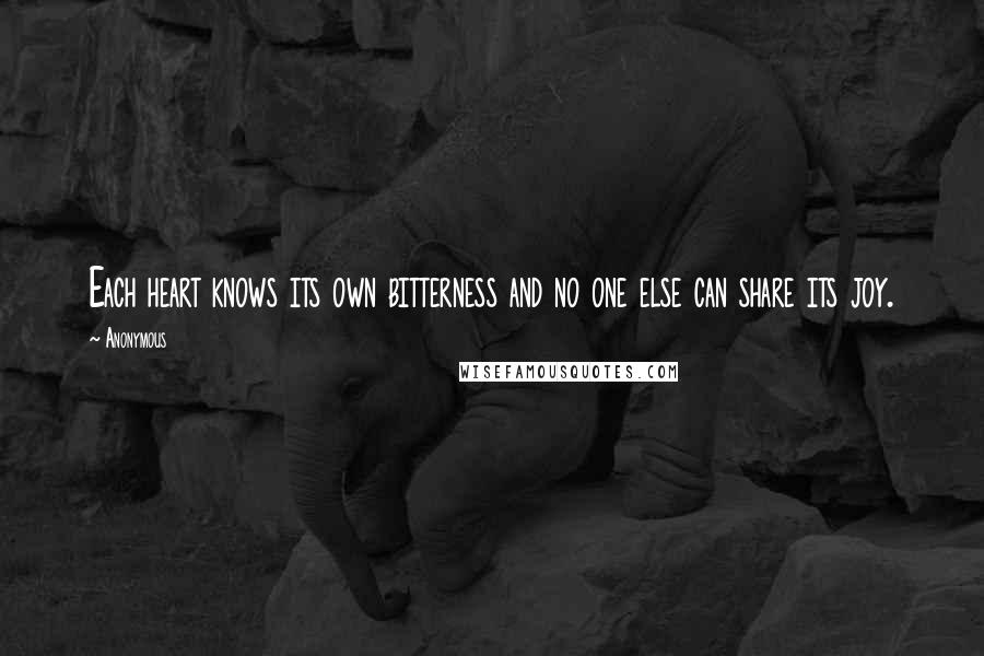 Anonymous Quotes: Each heart knows its own bitterness and no one else can share its joy.