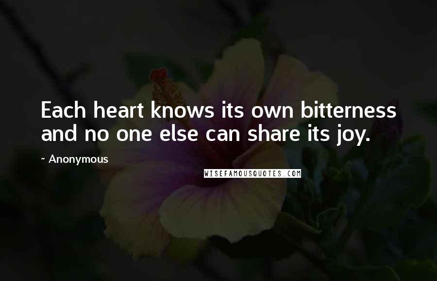 Anonymous Quotes: Each heart knows its own bitterness and no one else can share its joy.