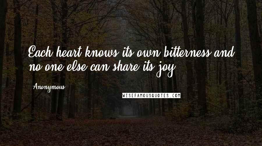 Anonymous Quotes: Each heart knows its own bitterness and no one else can share its joy.
