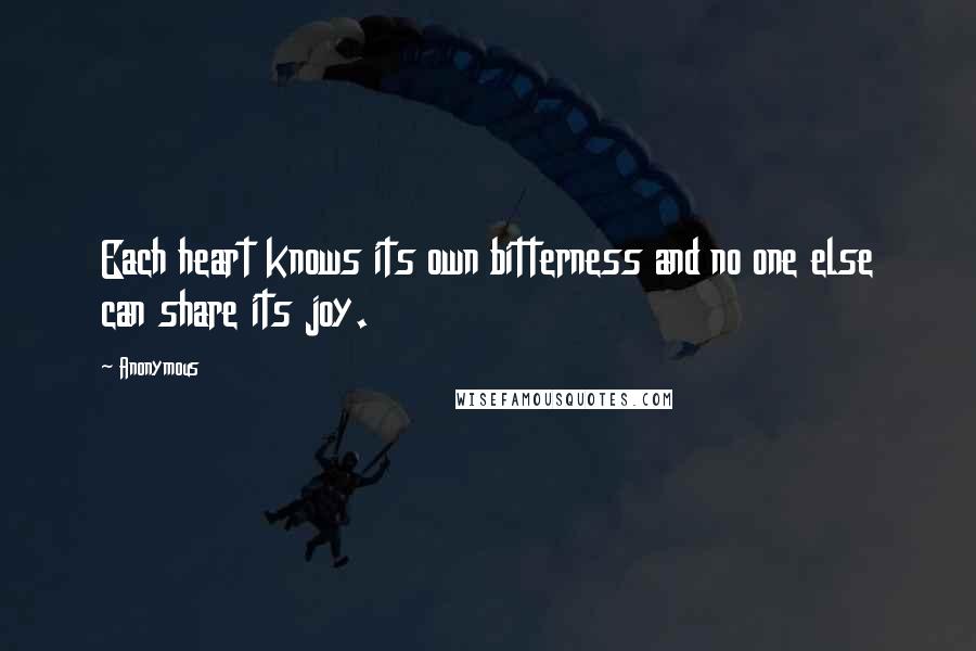 Anonymous Quotes: Each heart knows its own bitterness and no one else can share its joy.