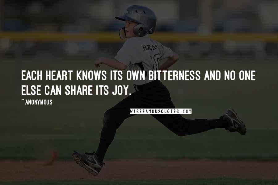 Anonymous Quotes: Each heart knows its own bitterness and no one else can share its joy.