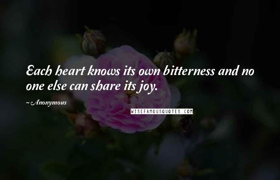 Anonymous Quotes: Each heart knows its own bitterness and no one else can share its joy.