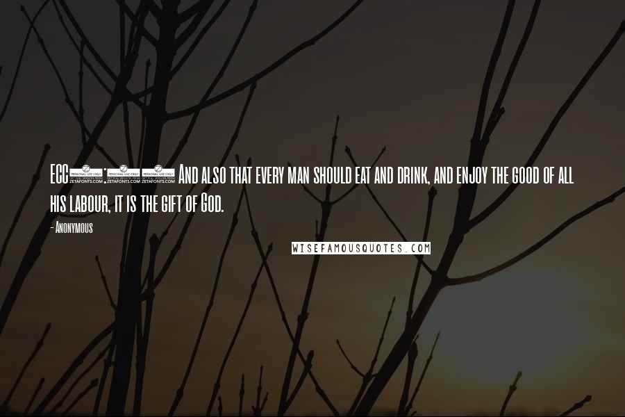 Anonymous Quotes: ECC3:13 And also that every man should eat and drink, and enjoy the good of all his labour, it is the gift of God.