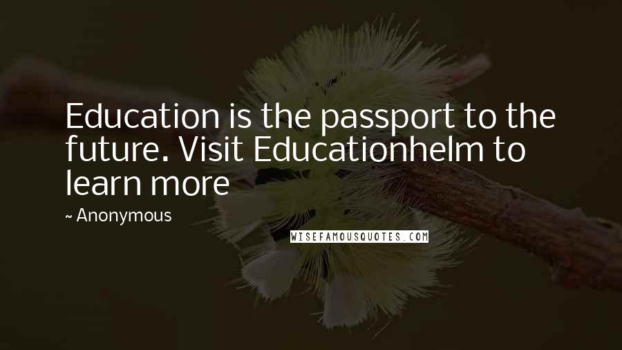 Anonymous Quotes: Education is the passport to the future. Visit Educationhelm to learn more