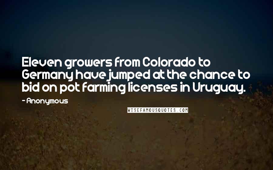 Anonymous Quotes: Eleven growers from Colorado to Germany have jumped at the chance to bid on pot farming licenses in Uruguay.
