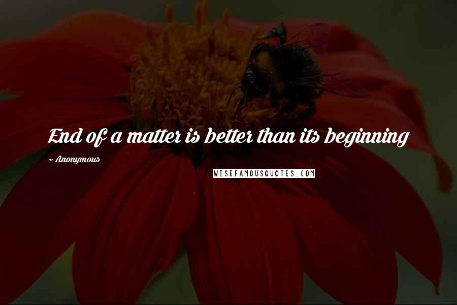 Anonymous Quotes: End of a matter is better than its beginning
