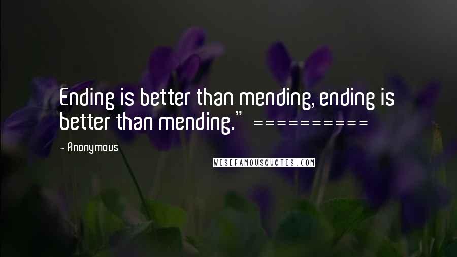Anonymous Quotes: Ending is better than mending, ending is better than mending." ==========