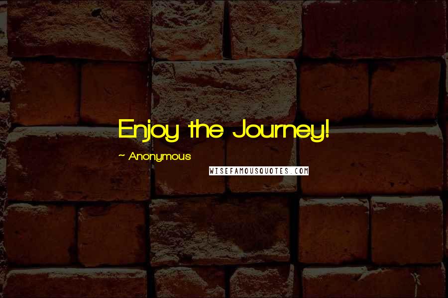 Anonymous Quotes: Enjoy the Journey!