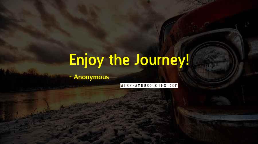 Anonymous Quotes: Enjoy the Journey!