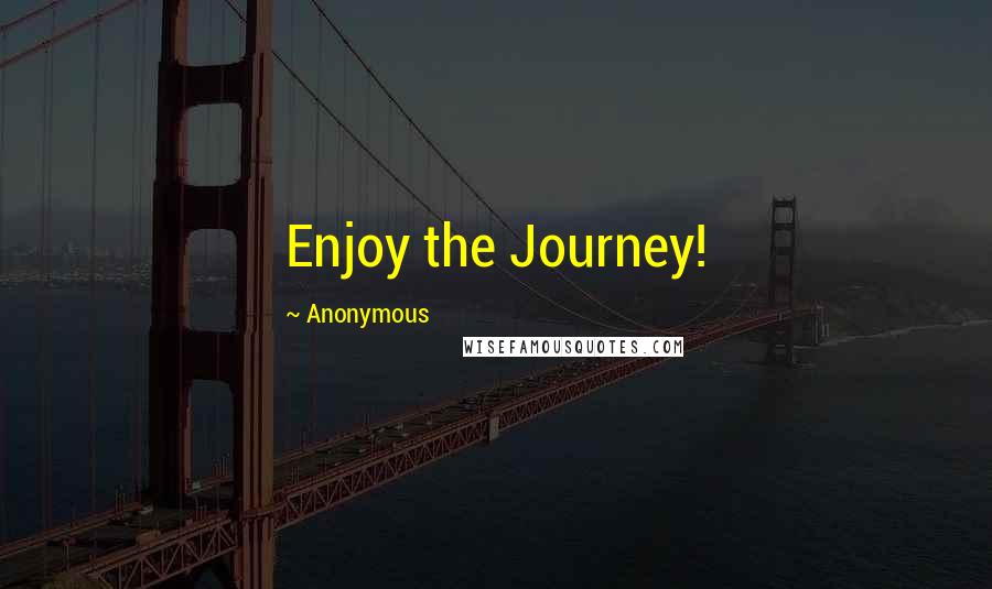 Anonymous Quotes: Enjoy the Journey!