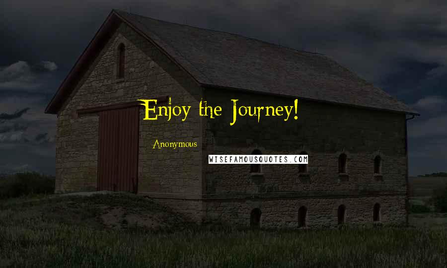 Anonymous Quotes: Enjoy the Journey!