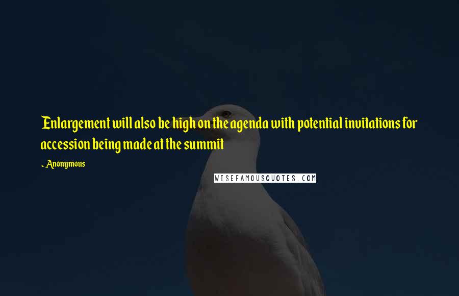 Anonymous Quotes: Enlargement will also be high on the agenda with potential invitations for accession being made at the summit