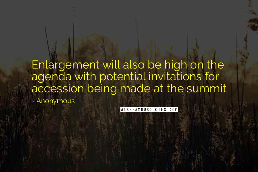 Anonymous Quotes: Enlargement will also be high on the agenda with potential invitations for accession being made at the summit