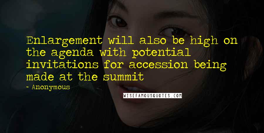 Anonymous Quotes: Enlargement will also be high on the agenda with potential invitations for accession being made at the summit