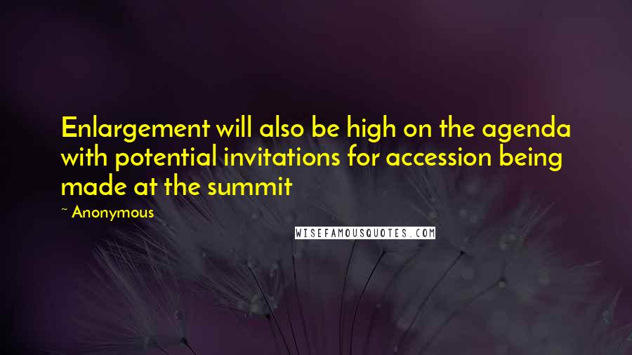 Anonymous Quotes: Enlargement will also be high on the agenda with potential invitations for accession being made at the summit