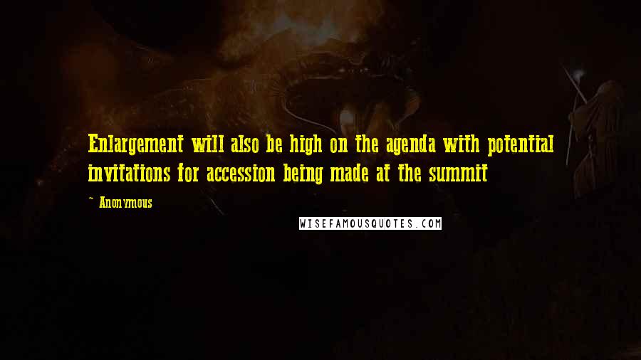 Anonymous Quotes: Enlargement will also be high on the agenda with potential invitations for accession being made at the summit