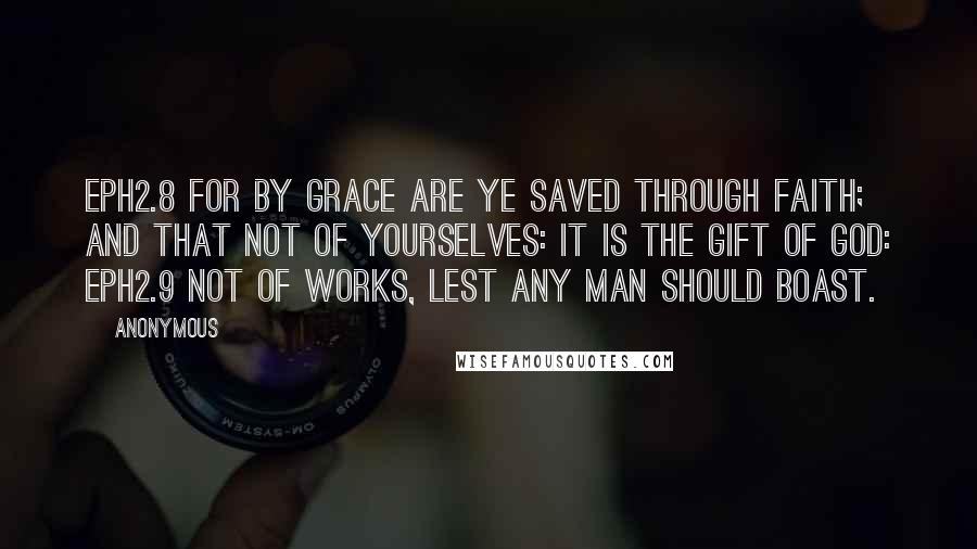 Anonymous Quotes: EPH2.8 For by grace are ye saved through faith; and that not of yourselves: it is the gift of God: EPH2.9 Not of works, lest any man should boast.