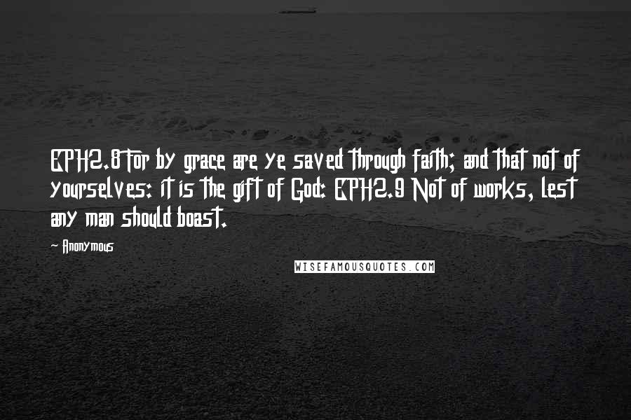 Anonymous Quotes: EPH2.8 For by grace are ye saved through faith; and that not of yourselves: it is the gift of God: EPH2.9 Not of works, lest any man should boast.