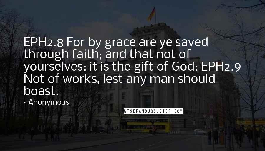 Anonymous Quotes: EPH2.8 For by grace are ye saved through faith; and that not of yourselves: it is the gift of God: EPH2.9 Not of works, lest any man should boast.