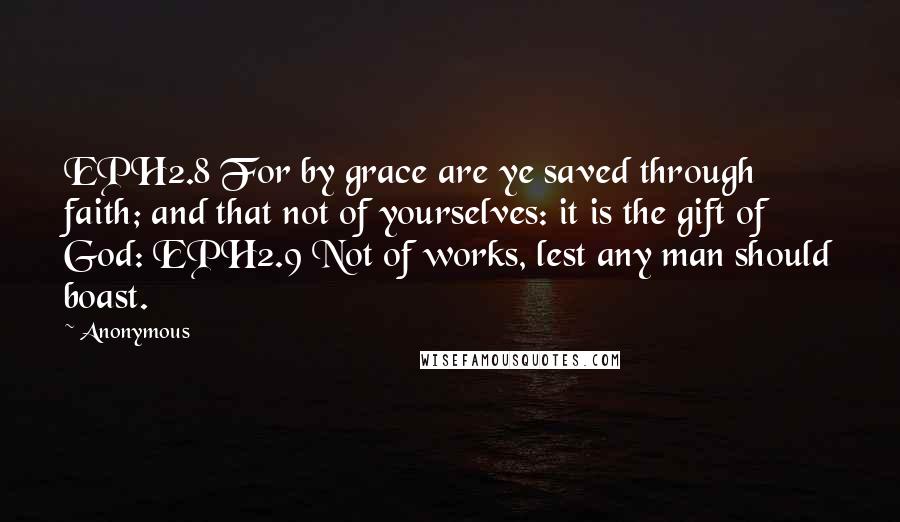 Anonymous Quotes: EPH2.8 For by grace are ye saved through faith; and that not of yourselves: it is the gift of God: EPH2.9 Not of works, lest any man should boast.